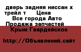 дверь задняя ниссан х трейл т31 › Цена ­ 11 000 - Все города Авто » Продажа запчастей   . Крым,Гвардейское